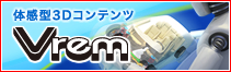 【体感型3Dコンテンツ】Vrem